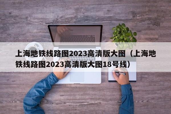 上海地铁线路图2023高清版大图（上海地铁线路图2023高清版大图18号线）