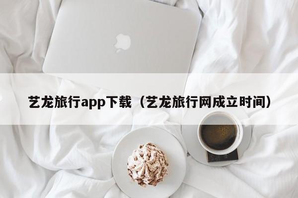 艺龙旅行app下载（艺龙旅行网成立时间）