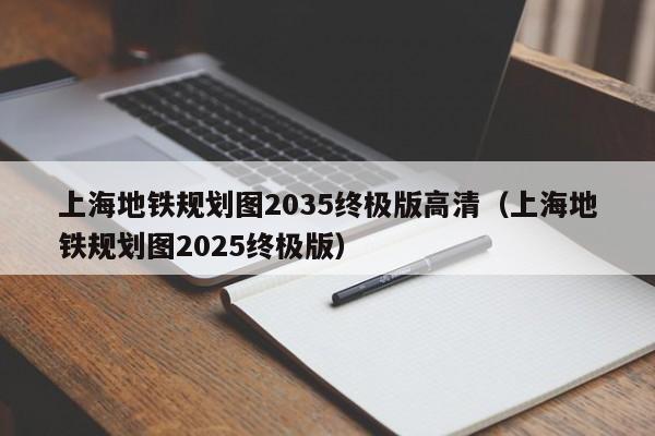 上海地铁规划图2035终极版高清（上海地铁规划图2025终极版）