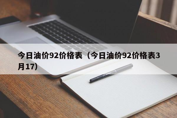 今日油价92价格表（今日油价92价格表3月17）