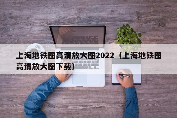 上海地铁图高清放大图2022（上海地铁图高清放大图下载）