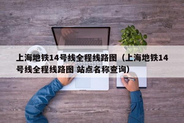 上海地铁14号线全程线路图（上海地铁14号线全程线路图 站点名称查询）